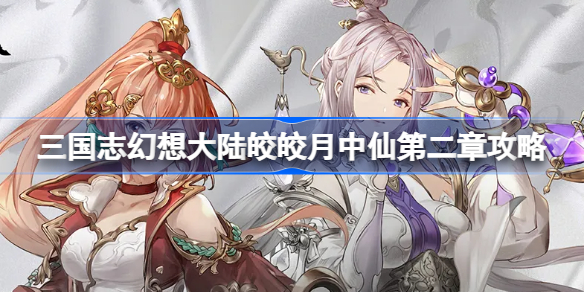 三国志幻想大陆皎皎月中仙第二章怎么打-三国志幻想大陆皎皎月中仙第二章攻略