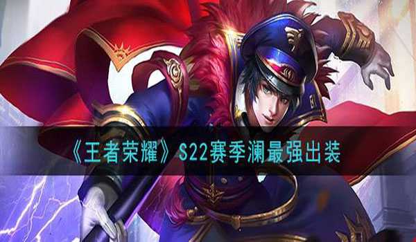 王者荣耀s22赛季澜怎么出装最强-王者荣耀s22赛季澜出装最强攻略