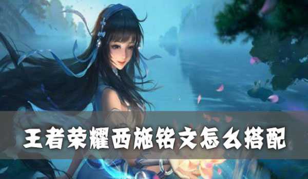 王者荣耀西施铭文怎么搭配-王者荣耀西施搭配铭文攻略
