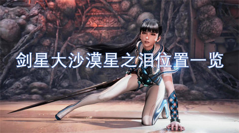 《剑星(星刃)》尼尔DLC星之泪收集攻略-剑星大沙漠星之泪位置一览