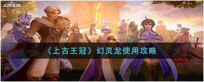上古王冠幻灵龙怎么使用-上古王冠幻灵龙使用攻略