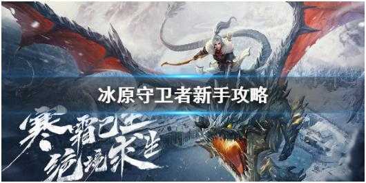 冰原守卫者新手怎么玩-冰原守卫者新手玩法攻略