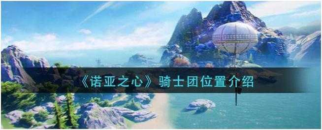 诺亚之心骑士团在哪里-诺亚之心骑士团位置介绍