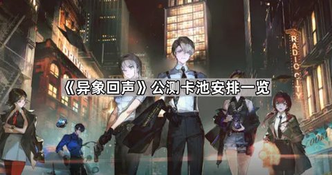 异象回声公测卡池有哪些-异象回声公测卡池介绍