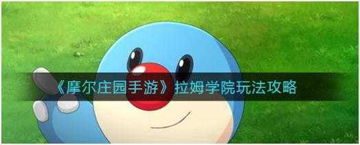 摩尔庄园手游拉姆学院怎么玩-摩尔庄园手游拉姆学院玩法攻略