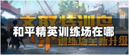 和平精英训练场在哪-和平精英训练场位置介绍