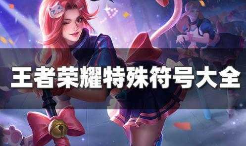 王者荣耀特殊符号有哪些-王者荣耀特殊符号攻略