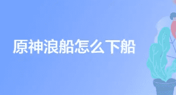原神浪船怎么才能下船，稻妻离开浪船下船方法教程