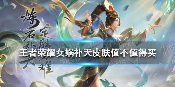 王者荣耀女娲皮肤补天多少钱？女娲皮肤返场值得购买吗