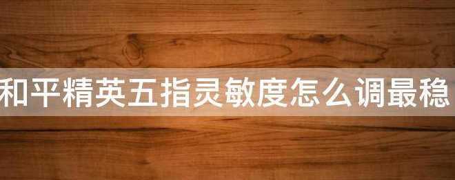 和平精英苹果11灵敏度怎么调？最稳五指不用陀螺仪