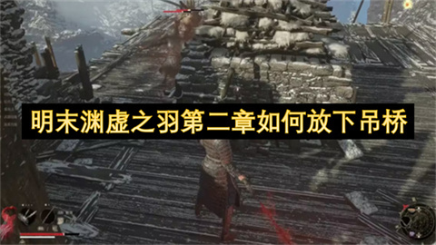 明末渊虚之羽第二章如何放下吊桥-明末渊虚之羽第二章放下吊桥攻略