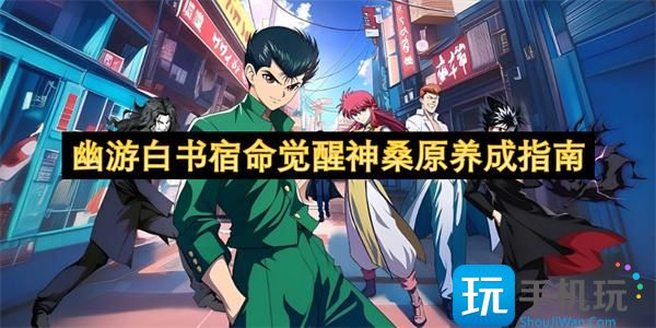 幽游白书宿命觉醒神桑原怎么培养-神桑原养成指南