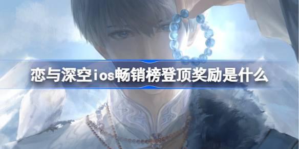 恋与深空ios畅销榜登顶奖励是什么-恋与深空ios畅销榜第一奖励2025
