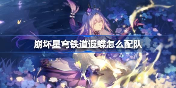 崩坏星穹铁道遐蝶怎么配队-遐蝶队伍推荐