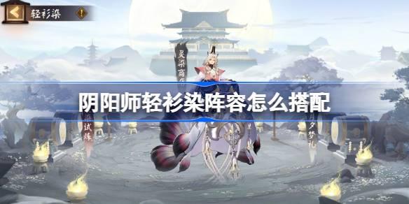 阴阳师轻衫染阵容怎么搭配-轻衫染阵容搭配攻略