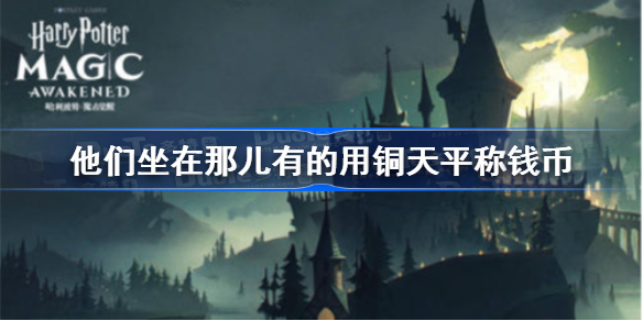 他们坐在那儿有的用铜天平称钱币-哈利波特他们坐在那儿有的用铜天平称钱币位置