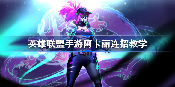 英雄联盟手游阿卡丽连招教学-英雄联盟手游阿卡丽该怎么连招