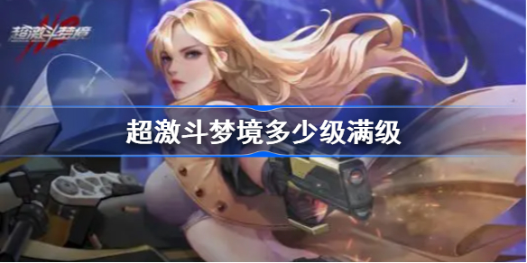超激斗梦境多少级满级-超激斗梦境角色满级等级介绍
