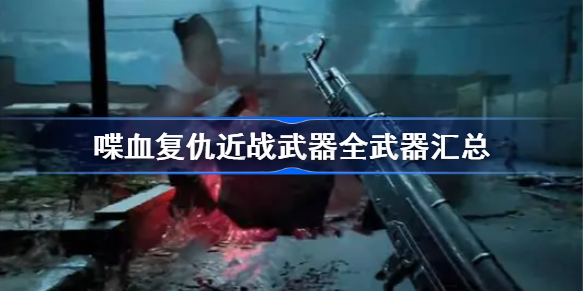 喋血复仇近战武器怎么样-喋血复仇近战武器全武器汇总