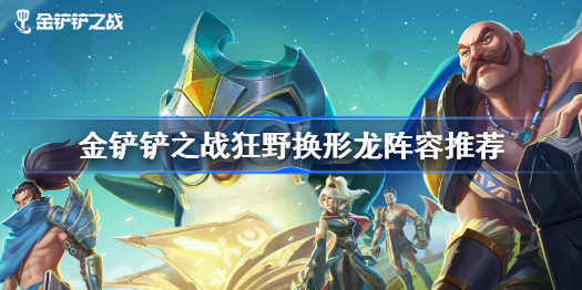 金铲铲之战狂野换形龙阵容推荐-金铲铲之战狂野换形龙怎么玩