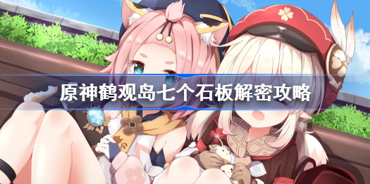 原神鹤观岛七个石板解密攻略-原神鹤观岛七个石板任务怎么过