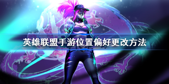 英雄联盟手游位置偏好更改方法-英雄联盟手游位置偏好怎么更改