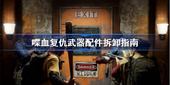 喋血复仇武器配件怎么卸下来-武器配件拆卸指南