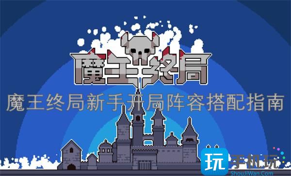 魔王终局新手开局阵容怎么搭配-新手开局阵容搭配指南