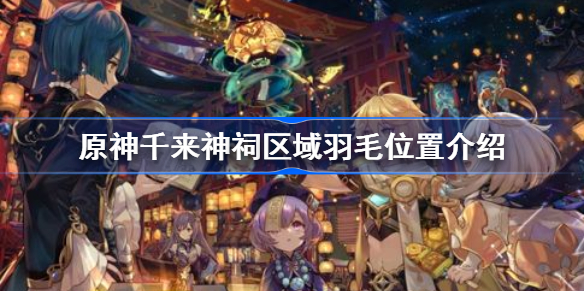 原神千来神祠区域羽毛位置介绍-原神千来神祠区域羽毛怎么找