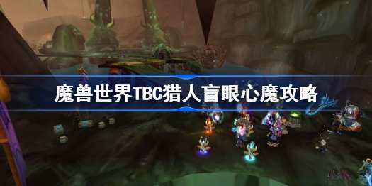 猎人怎么打心魔-魔兽世界TBC猎人盲眼心魔攻略