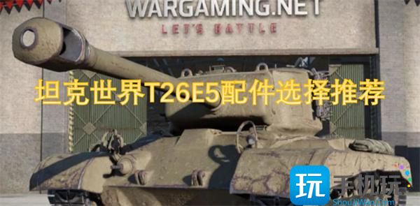 坦克世界T26E5配件怎么选-T26E5配件选择推荐