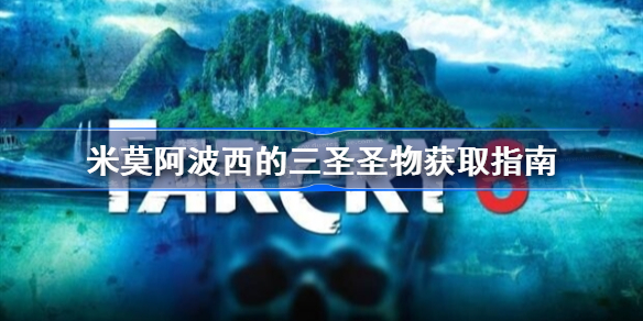 孤岛惊魂6米莫阿波西的三圣圣物去哪找-米莫阿波西的三圣圣物获取指南