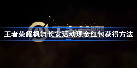 王者荣耀枫舞长安活动现金红包怎么获得-枫舞长安活动现金红包获得方法