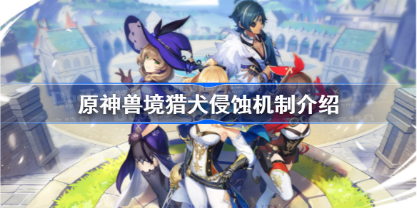 原神鹤观兽境猎犬嗜魔机制是什么-兽境猎犬侵蚀机制介绍