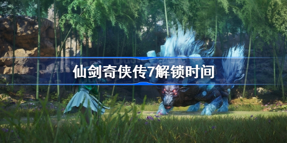 仙剑奇侠传7什么时候解锁-仙剑奇侠传7解锁时间