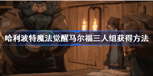 马尔福三人组怎么获得-哈利波特魔法觉醒马尔福三人组获得方法