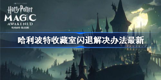 哈利波特收藏室闪退解决办法最新-哈利波特魔法觉醒收藏室闪退怎么办