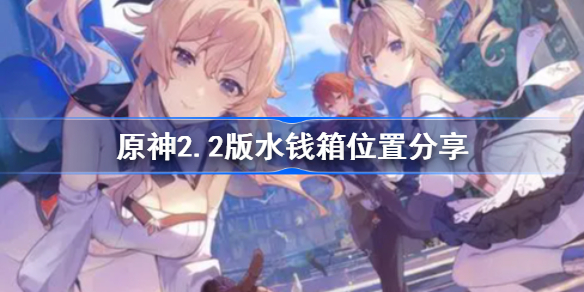 原神2.2版水钱箱位置分享-原神2.2版水钱箱位置在哪