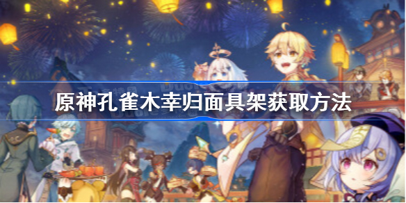 原神孔雀木幸归面具架怎么获得-原神孔雀木幸归面具架获取方法