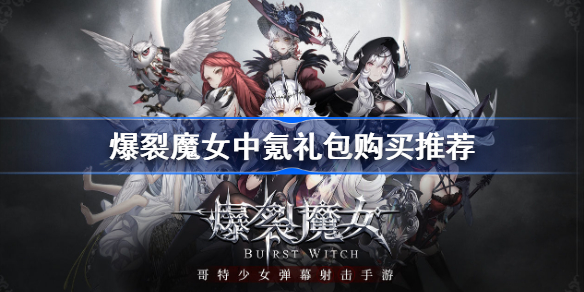 爆裂魔女中氪买什么礼包-爆裂魔女中氪礼包购买推荐