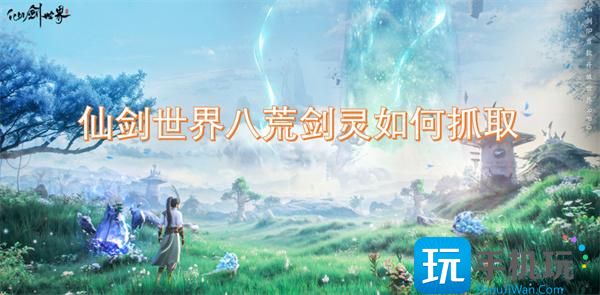 仙剑世界八荒剑灵如何抓取-八荒剑灵获取方法