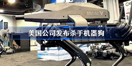 美国公司发布杀手机器狗-美国公司发布杀手机器狗怎么回事