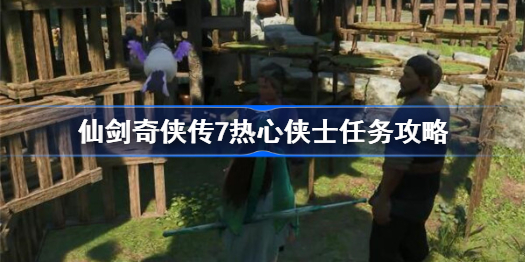 仙剑奇侠传7热心侠士任务攻略-仙剑七热心侠士任务怎么做