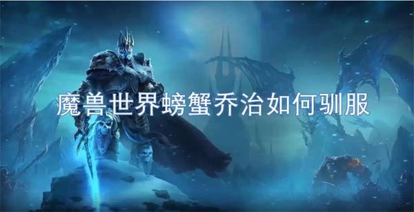 魔兽世界螃蟹乔治如何驯服-螃蟹乔治驯服方法