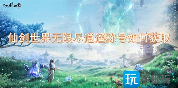 仙剑世界无限尽逍遥称号如何获取