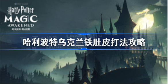 哈利波特魔法觉醒乌克兰铁肚皮怎么打-乌克兰铁肚皮打法攻略
