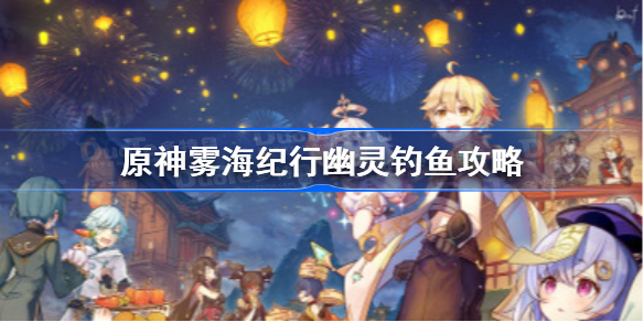 原神雾海纪行幽灵钓鱼成就怎么完成-原神雾海纪行幽灵钓鱼攻略