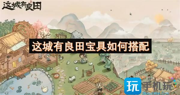 这城有良田宝具如何搭配-具搭配方法