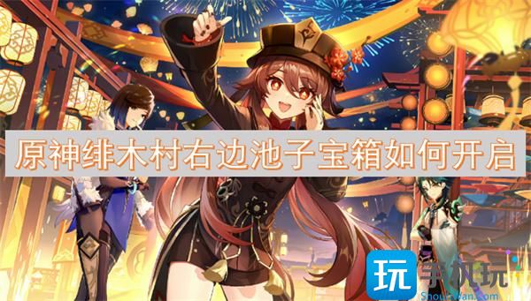 原神绯木村右边池子宝箱如何开启-宝箱解锁方法