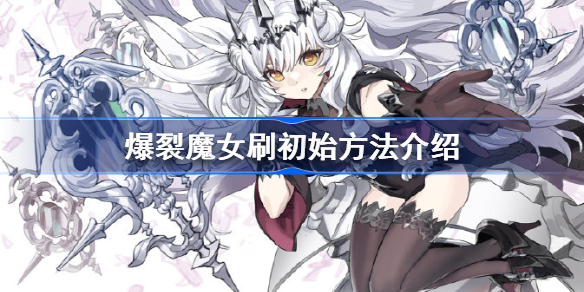 爆裂魔女刷初始方法介绍-爆裂魔女怎么刷初始